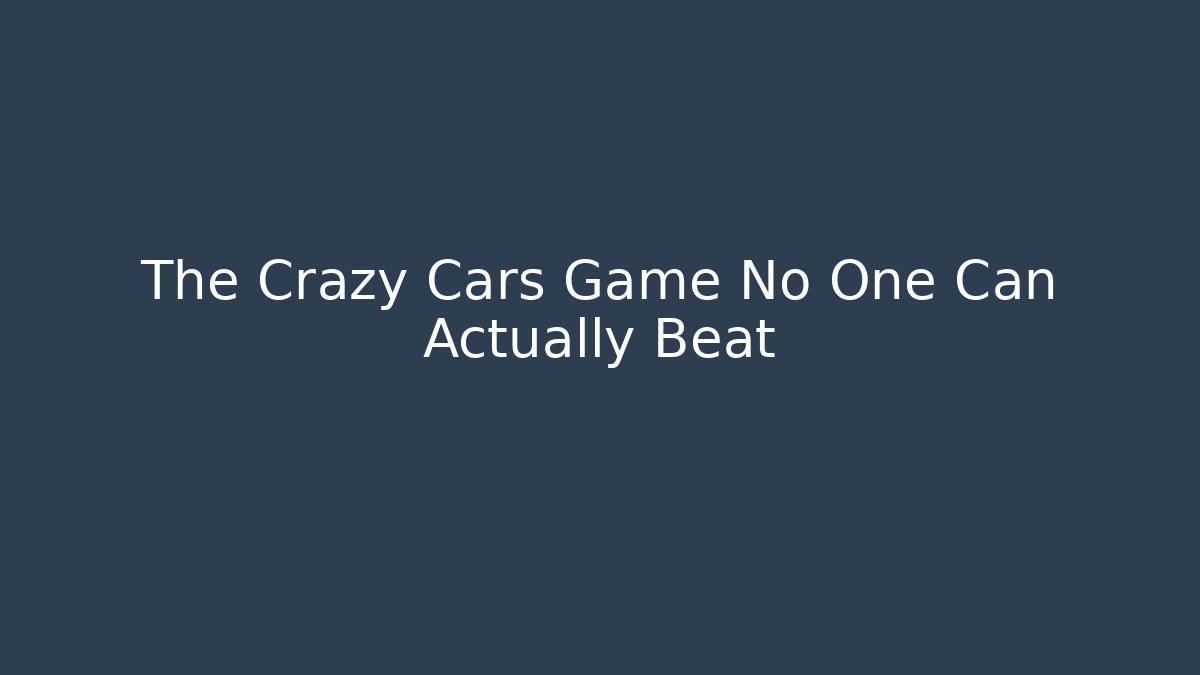 The Crazy Cars Game No One Can Actually Beat