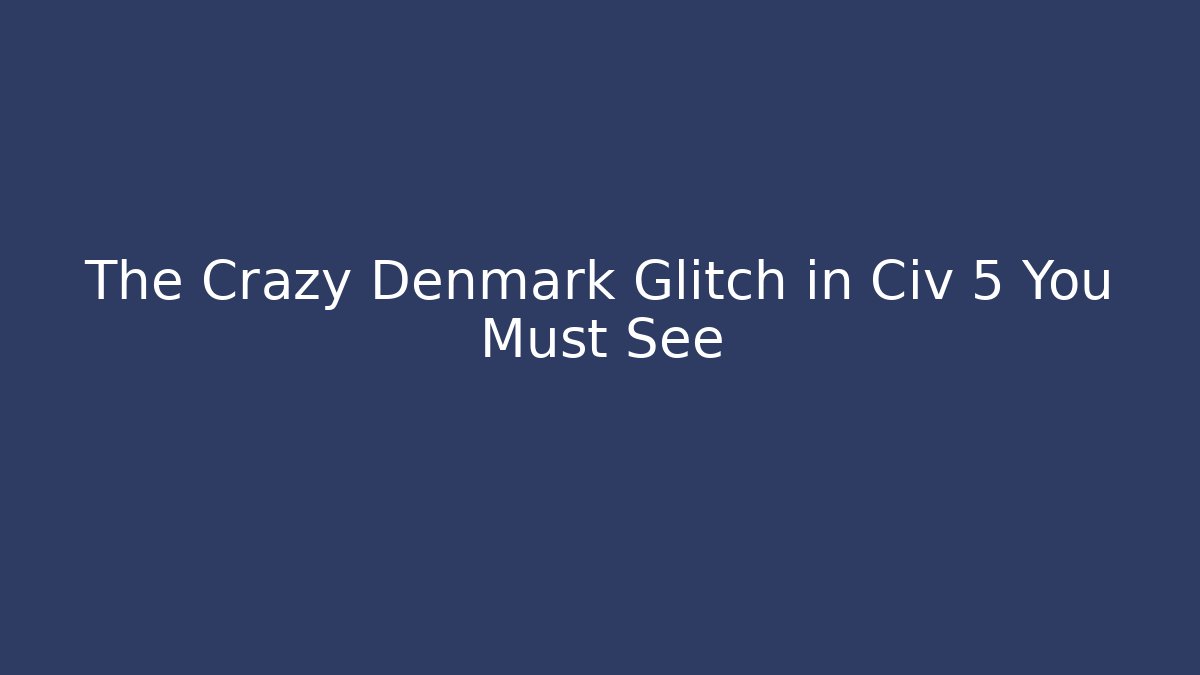 The Crazy Denmark Glitch in Civ 5 You Must See