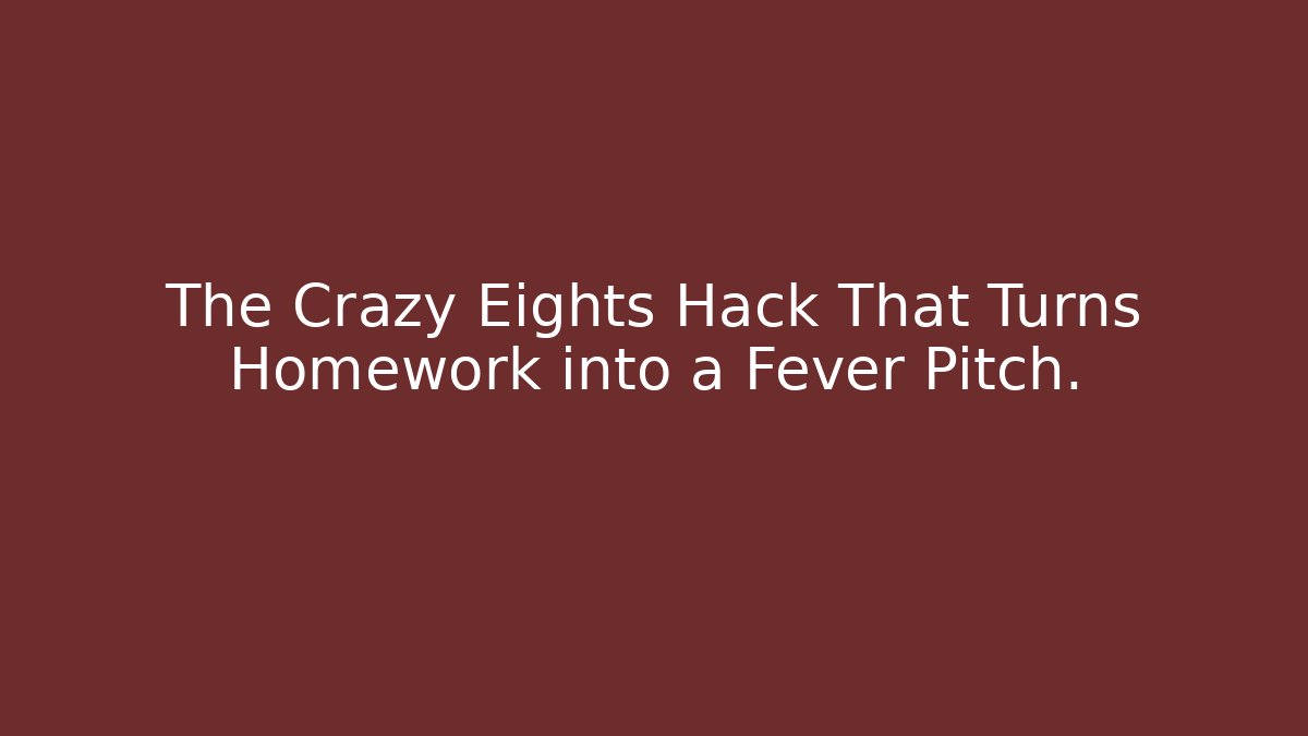 The Crazy Eights Hack That Turns Homework into a Fever Pitch.