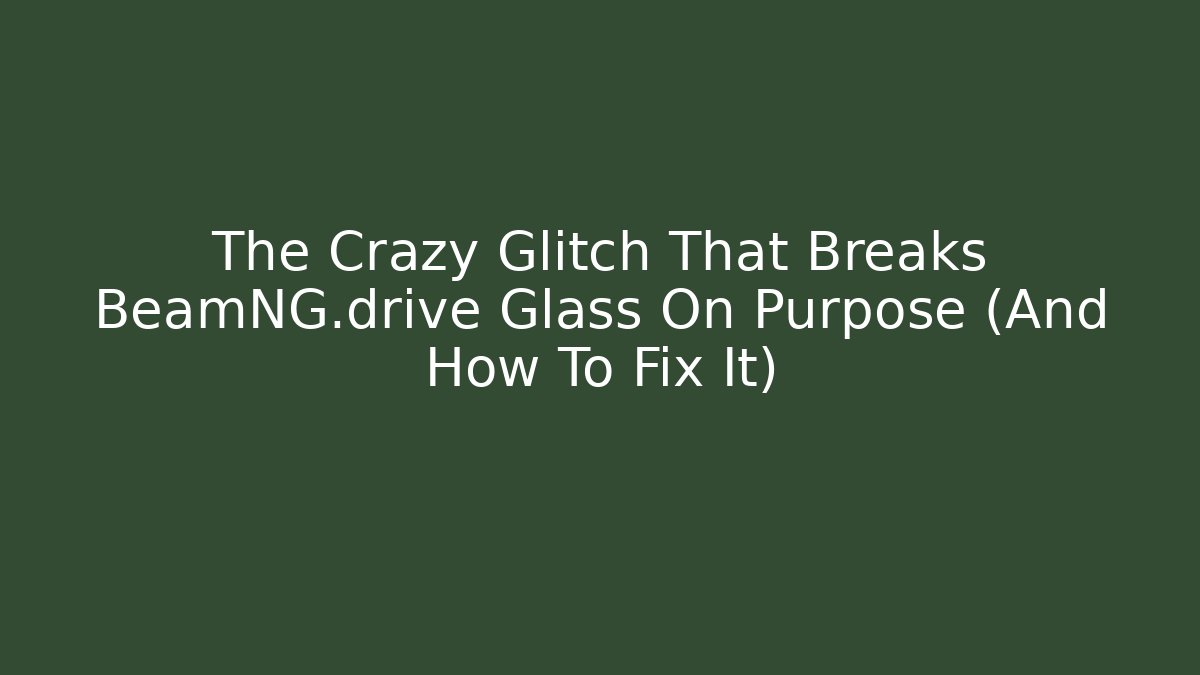 The Crazy Glitch That Breaks BeamNG.drive Glass On Purpose (And How To Fix It)