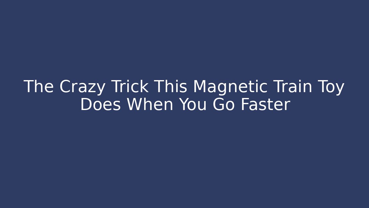 The Crazy Trick This Magnetic Train Toy Does When You Go Faster