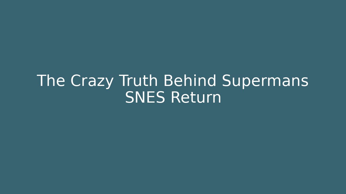 The Crazy Truth Behind Supermans SNES Return