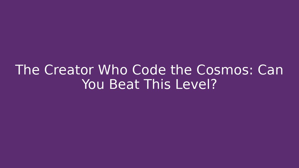 The Creator Who Code the Cosmos: Can You Beat This Level?
