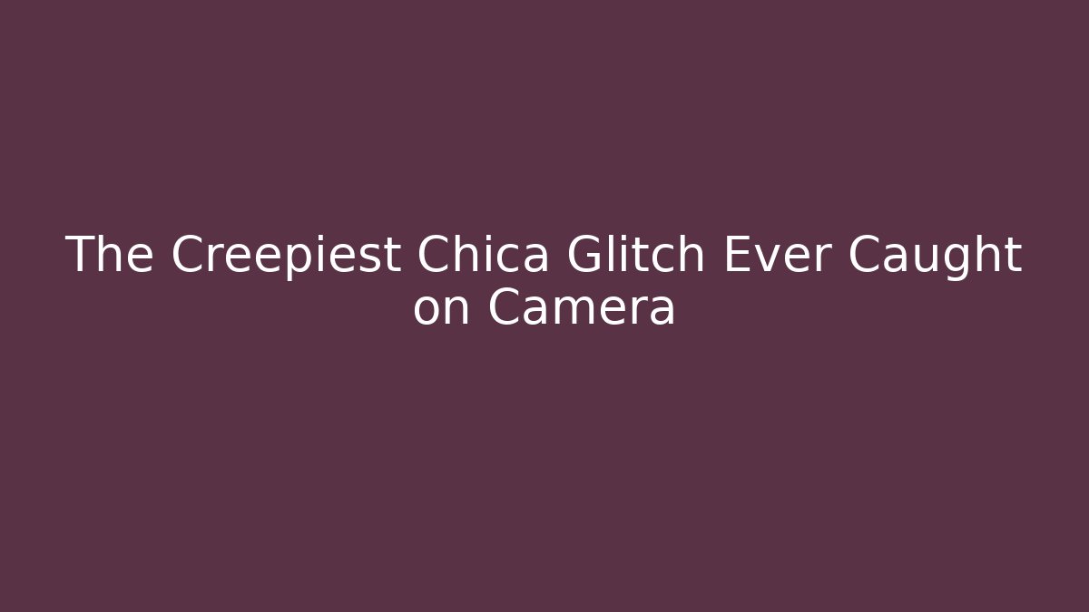 The Creepiest Chica Glitch Ever Caught on Camera