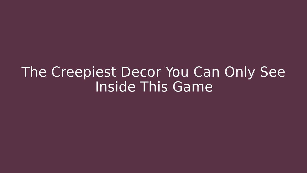 The Creepiest Decor You Can Only See Inside This Game