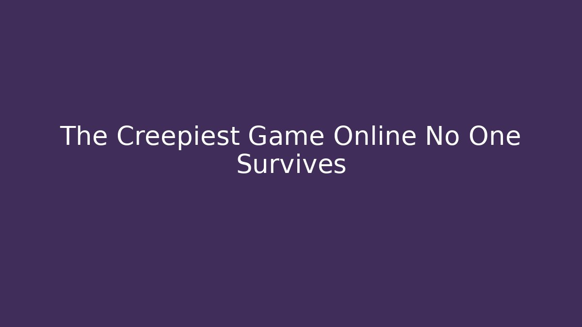 The Creepiest Game Online No One Survives