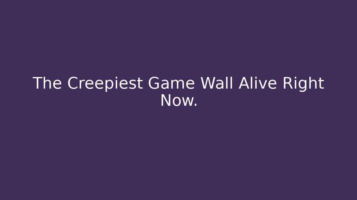 The Creepiest Game Wall Alive Right Now.