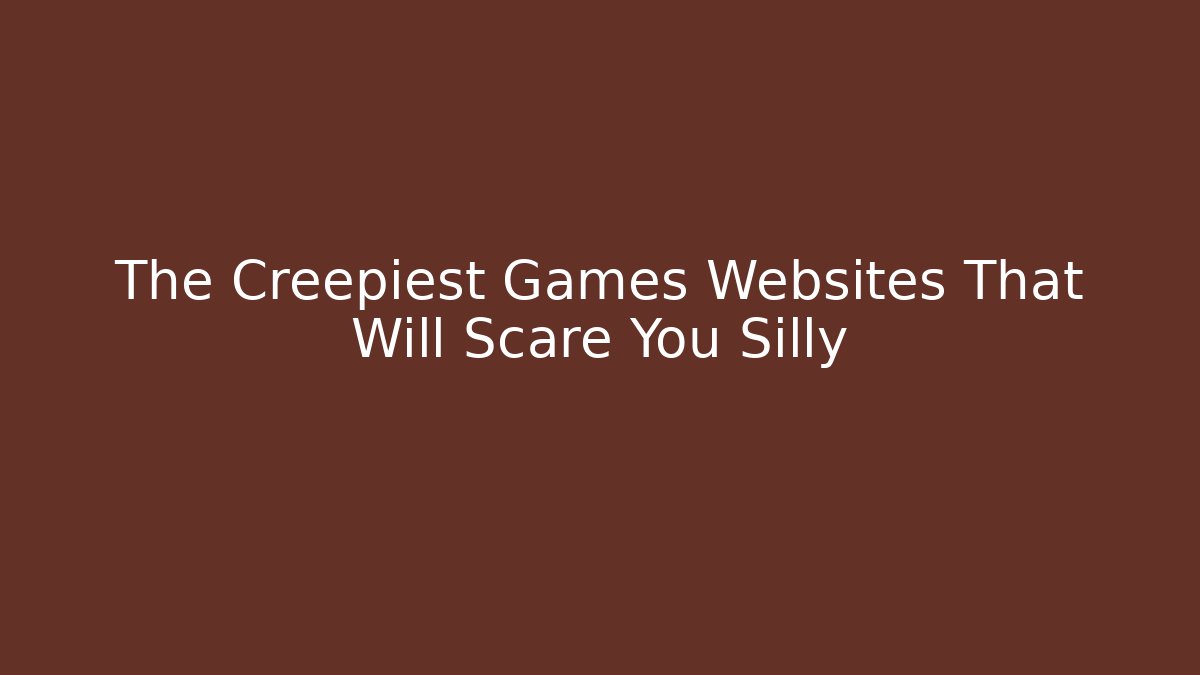 The Creepiest Games Websites That Will Scare You Silly