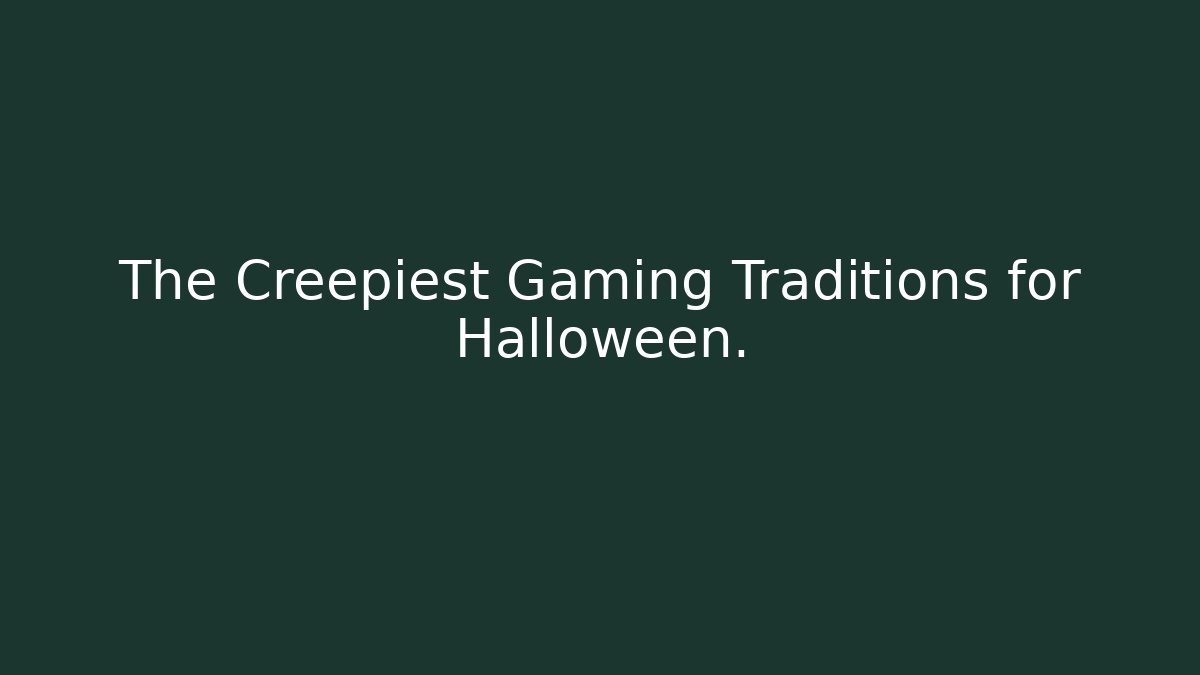 The Creepiest Gaming Traditions for Halloween.