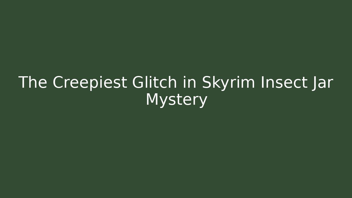 The Creepiest Glitch in Skyrim Insect Jar Mystery