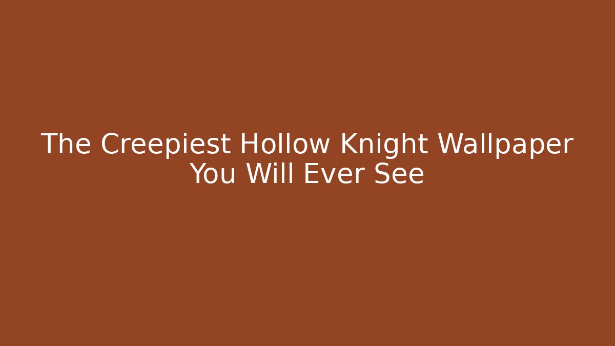 The Creepiest Hollow Knight Wallpaper You Will Ever See