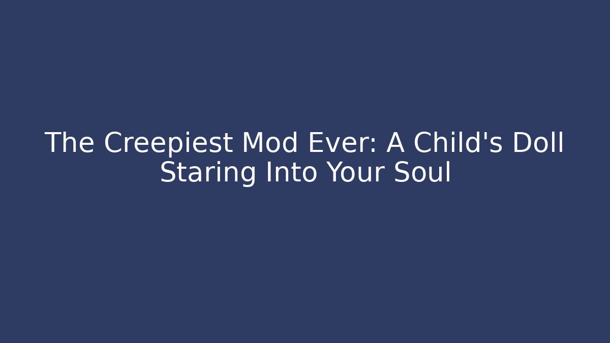 The Creepiest Mod Ever: A Child's Doll Staring Into Your Soul