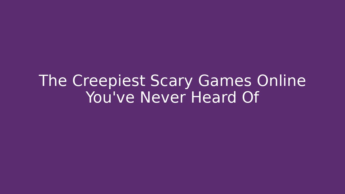 The Creepiest Scary Games Online You've Never Heard Of