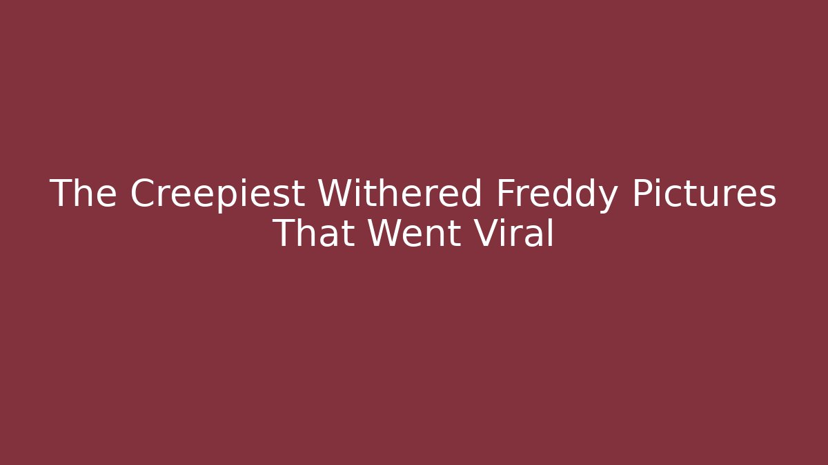 The Creepiest Withered Freddy Pictures That Went Viral