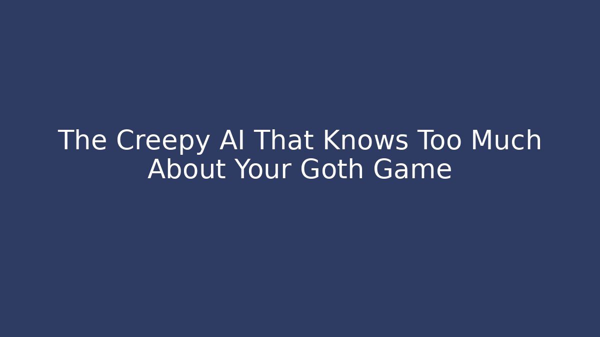 The Creepy AI That Knows Too Much About Your Goth Game