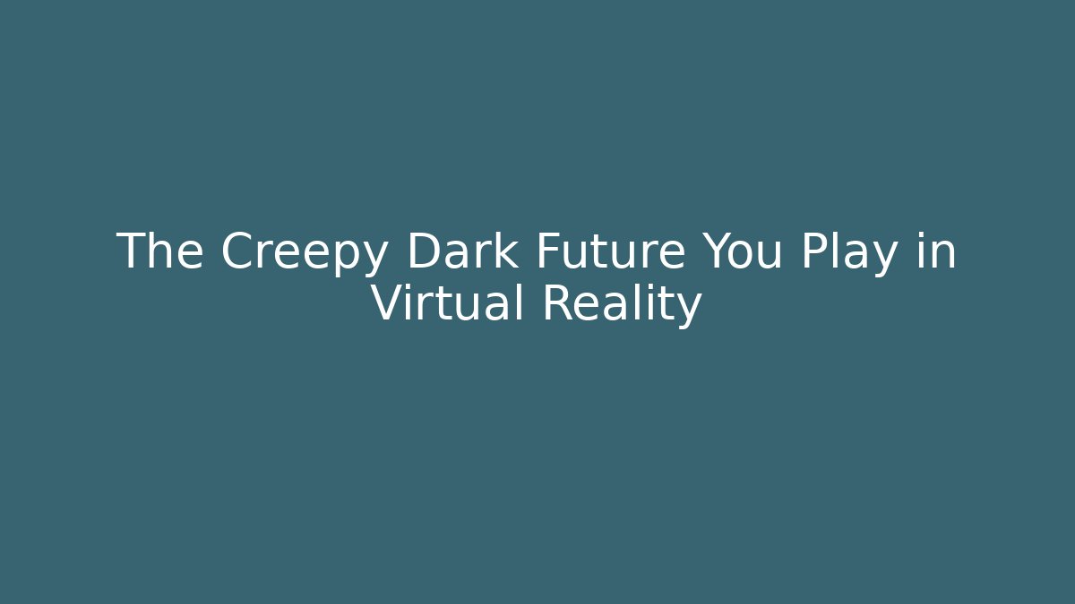 The Creepy Dark Future You Play in Virtual Reality