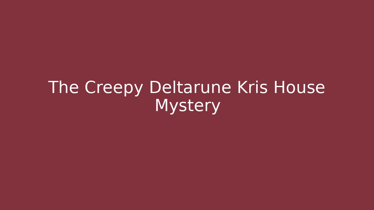 The Creepy Deltarune Kris House Mystery