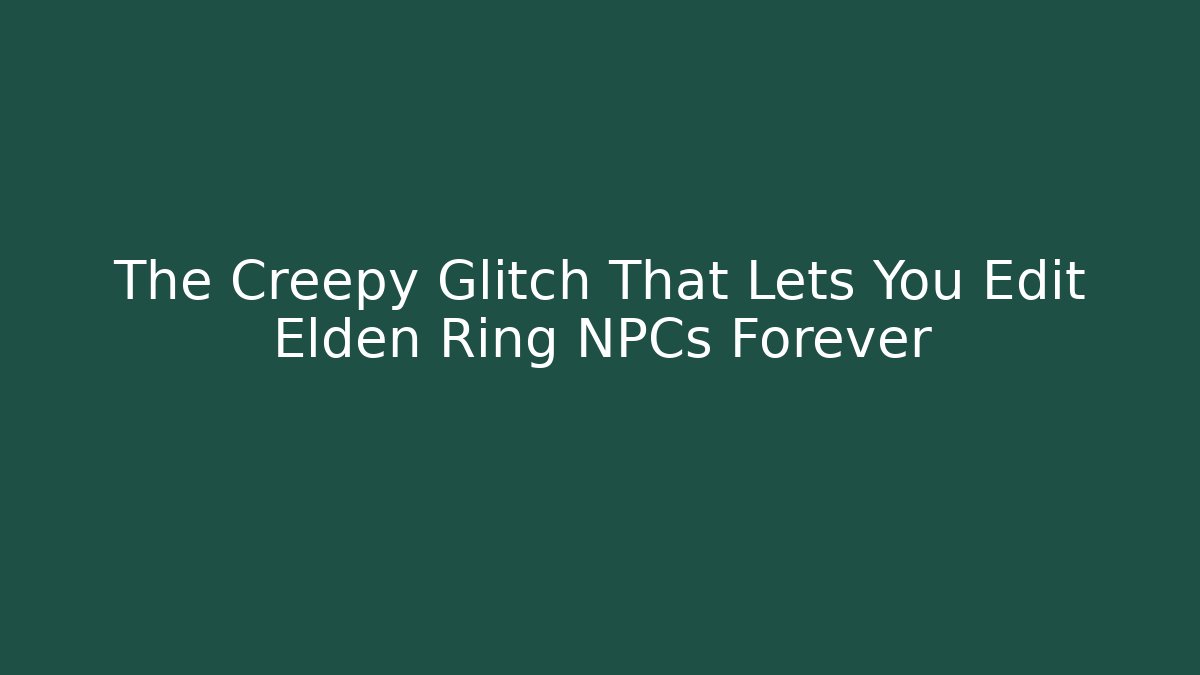 The Creepy Glitch That Lets You Edit Elden Ring NPCs Forever