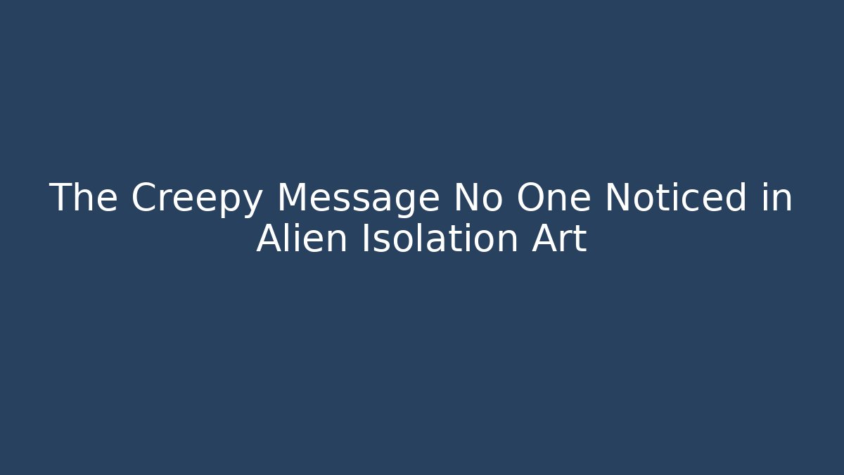 The Creepy Message No One Noticed in Alien Isolation Art