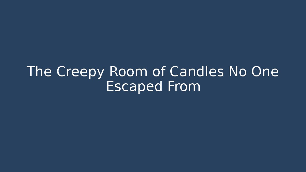 The Creepy Room of Candles No One Escaped From