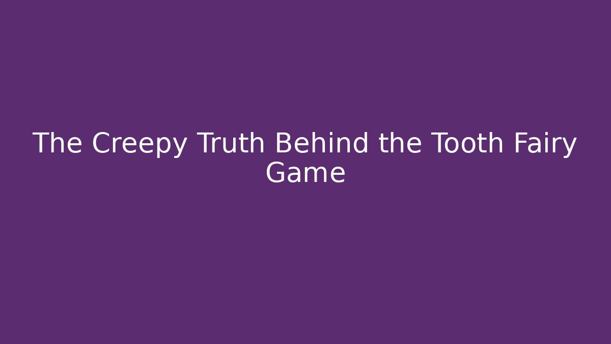 The Creepy Truth Behind the Tooth Fairy Game