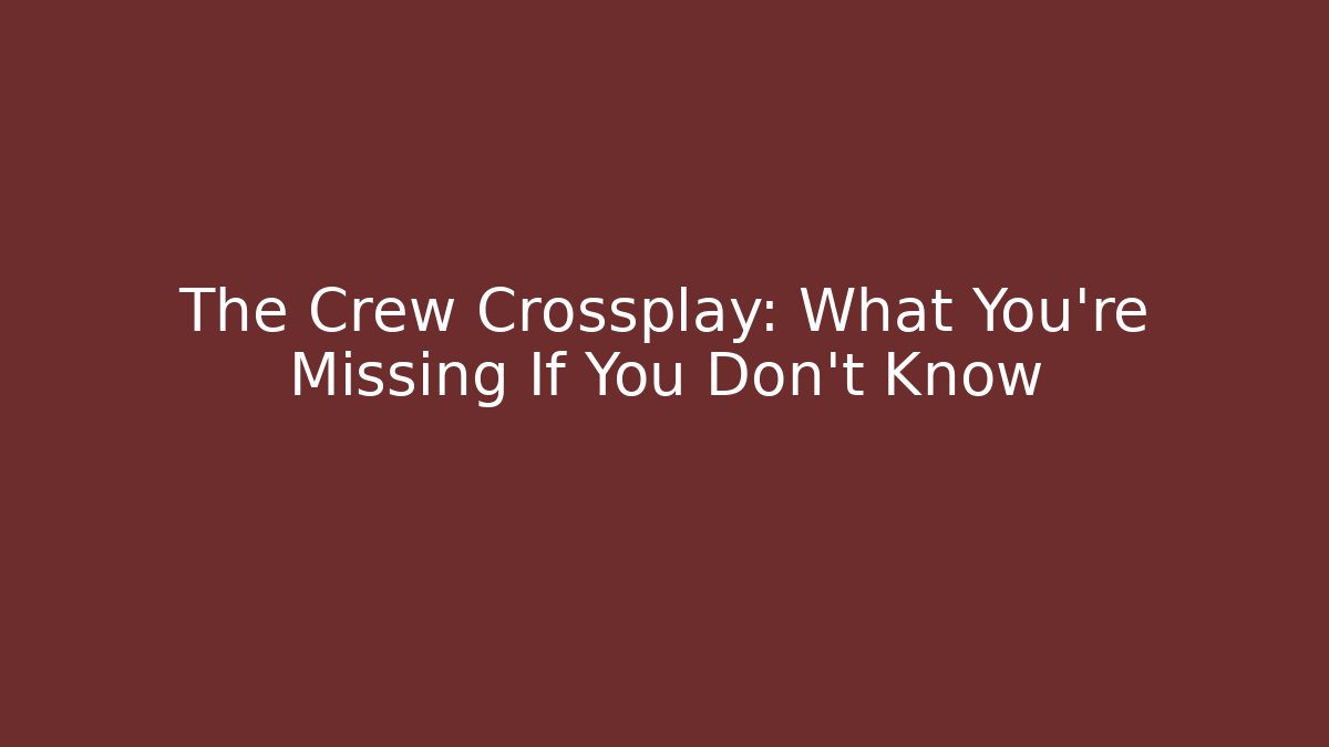 The Crew Crossplay: What You're Missing If You Don't Know