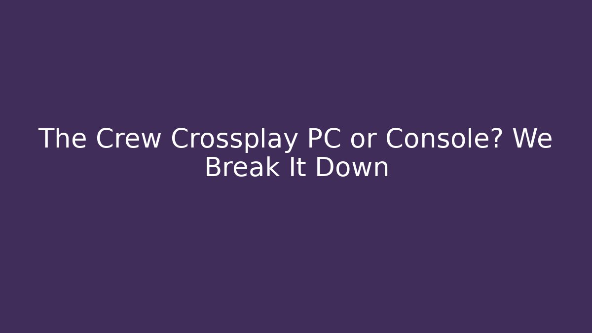 The Crew Crossplay PC or Console? We Break It Down