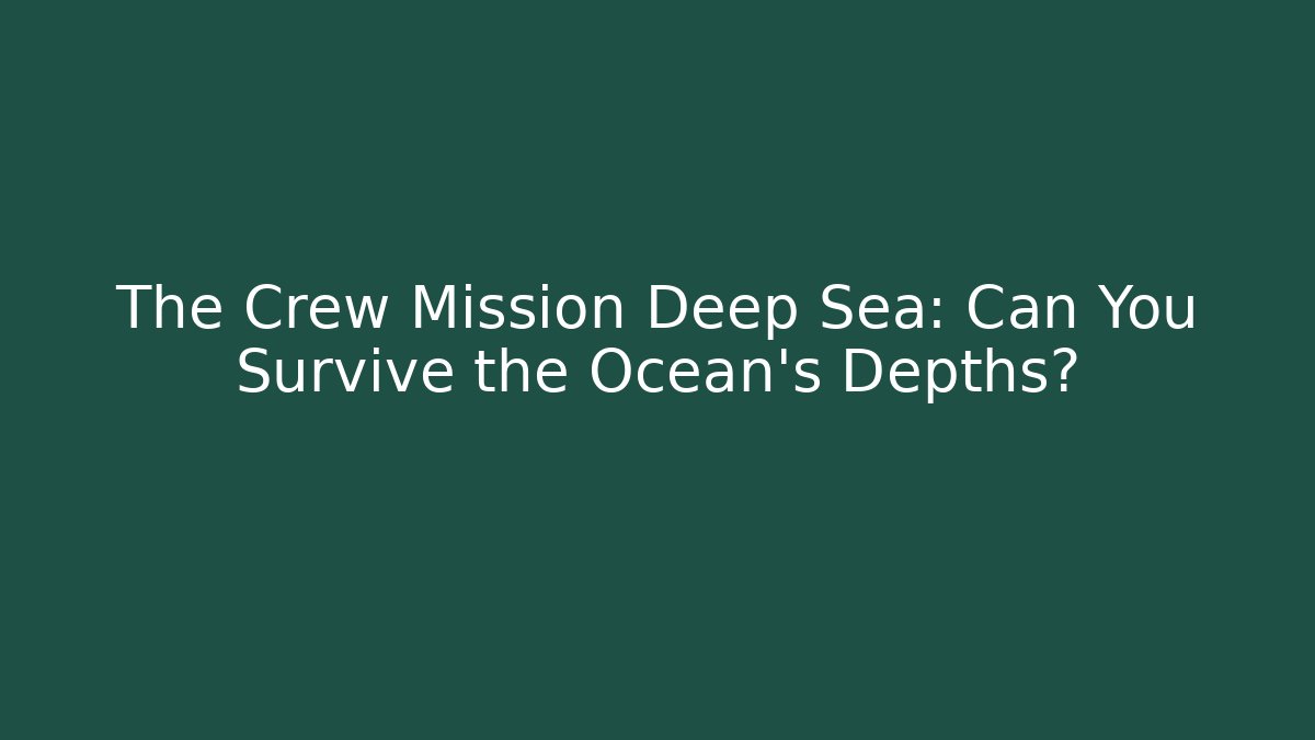 The Crew Mission Deep Sea: Can You Survive the Ocean's Depths?