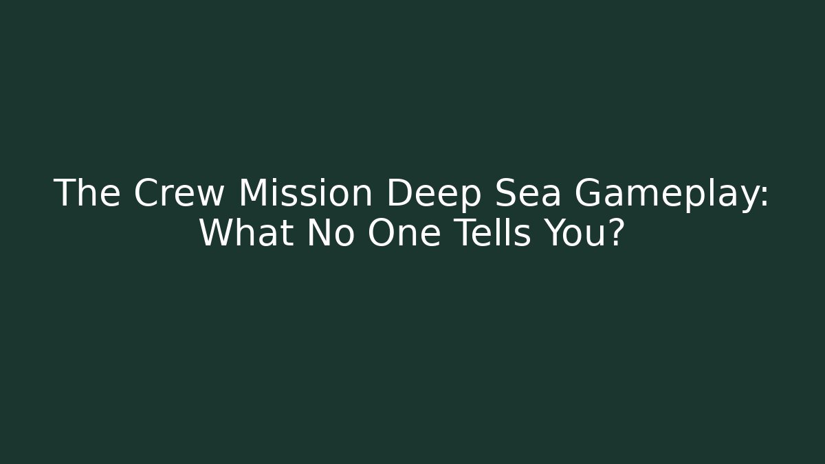 The Crew Mission Deep Sea Gameplay: What No One Tells You?