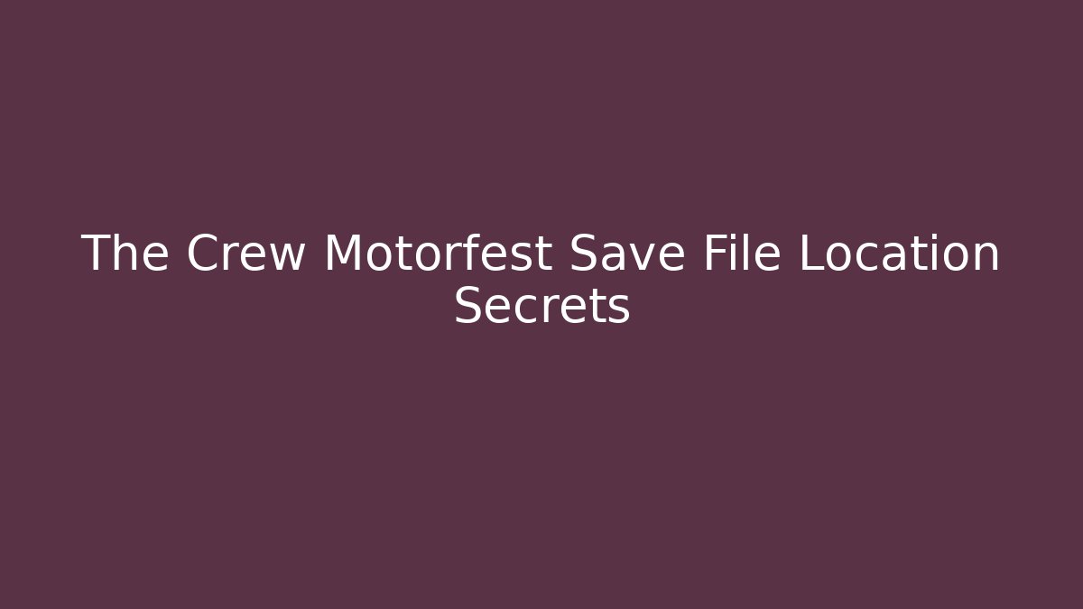 The Crew Motorfest Save File Location Secrets - Create More Assets