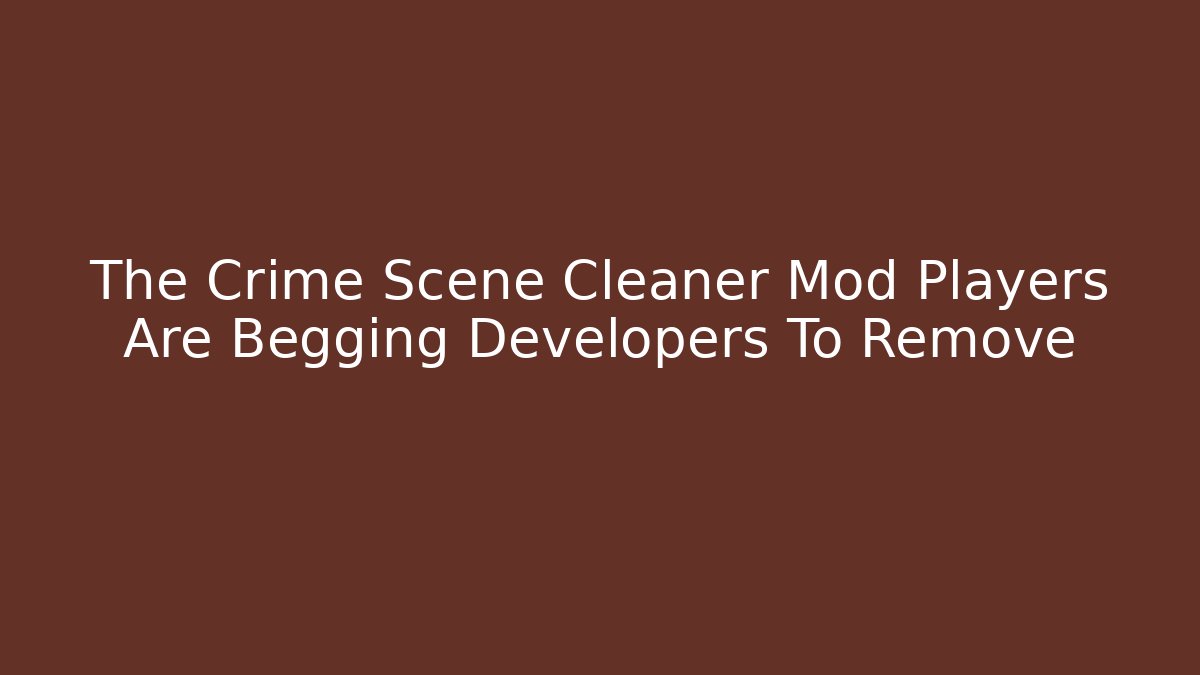 The Crime Scene Cleaner Mod Players Are Begging Developers To Remove - Create More Assets