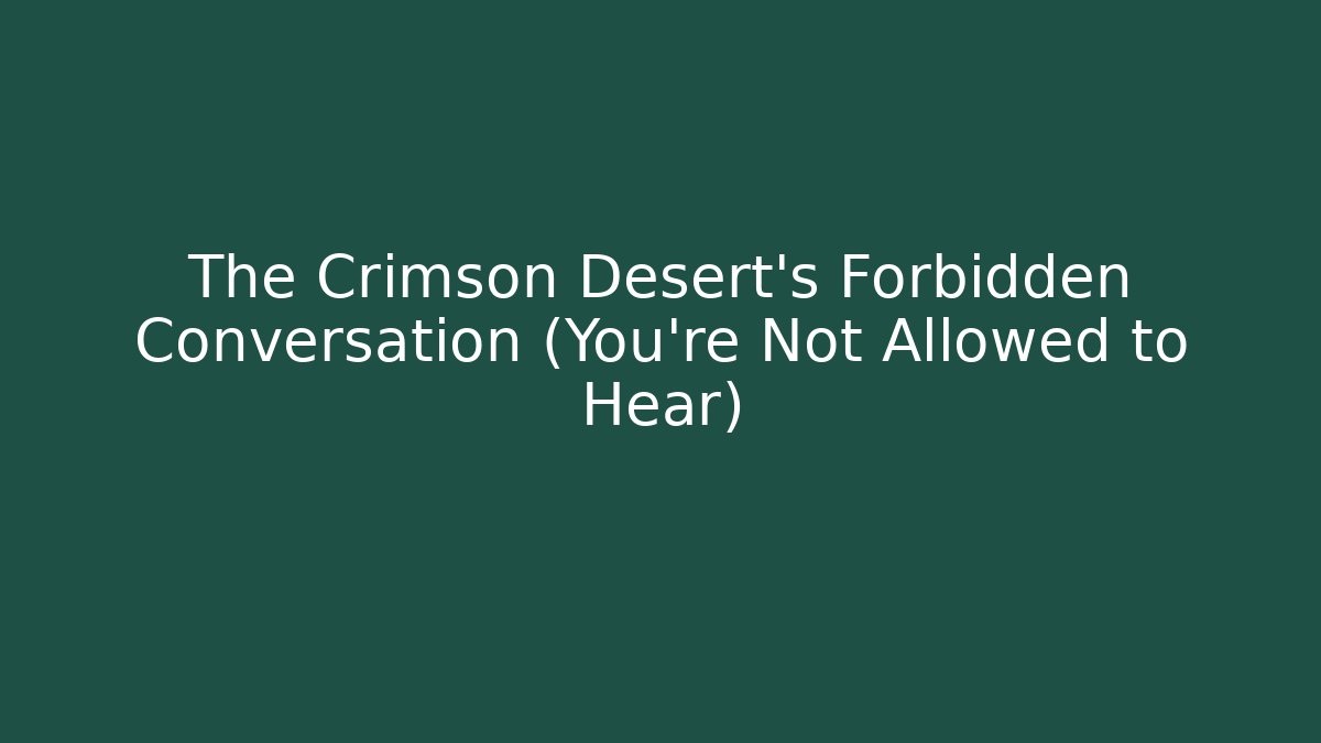 The Crimson Desert's Forbidden Conversation (You're Not Allowed to Hear)