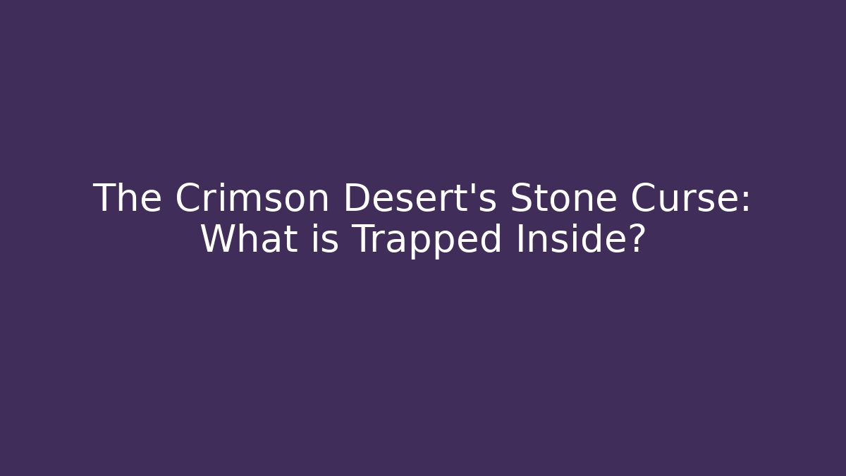 The Crimson Desert's Stone Curse: What is Trapped Inside?