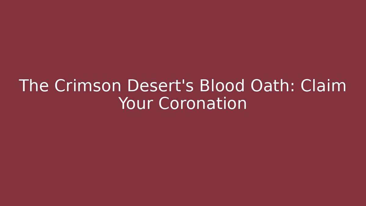 The Crimson Desert’s Blood Oath: Claim Your Coronation