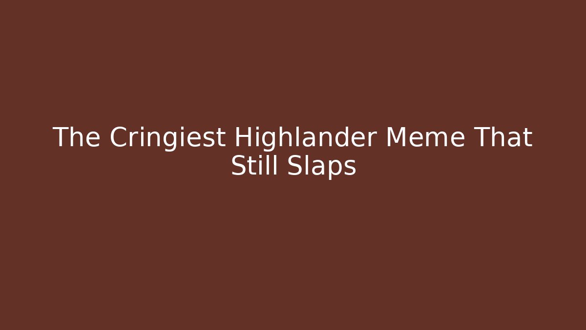 The Cringiest Highlander Meme That Still Slaps - Create More Assets