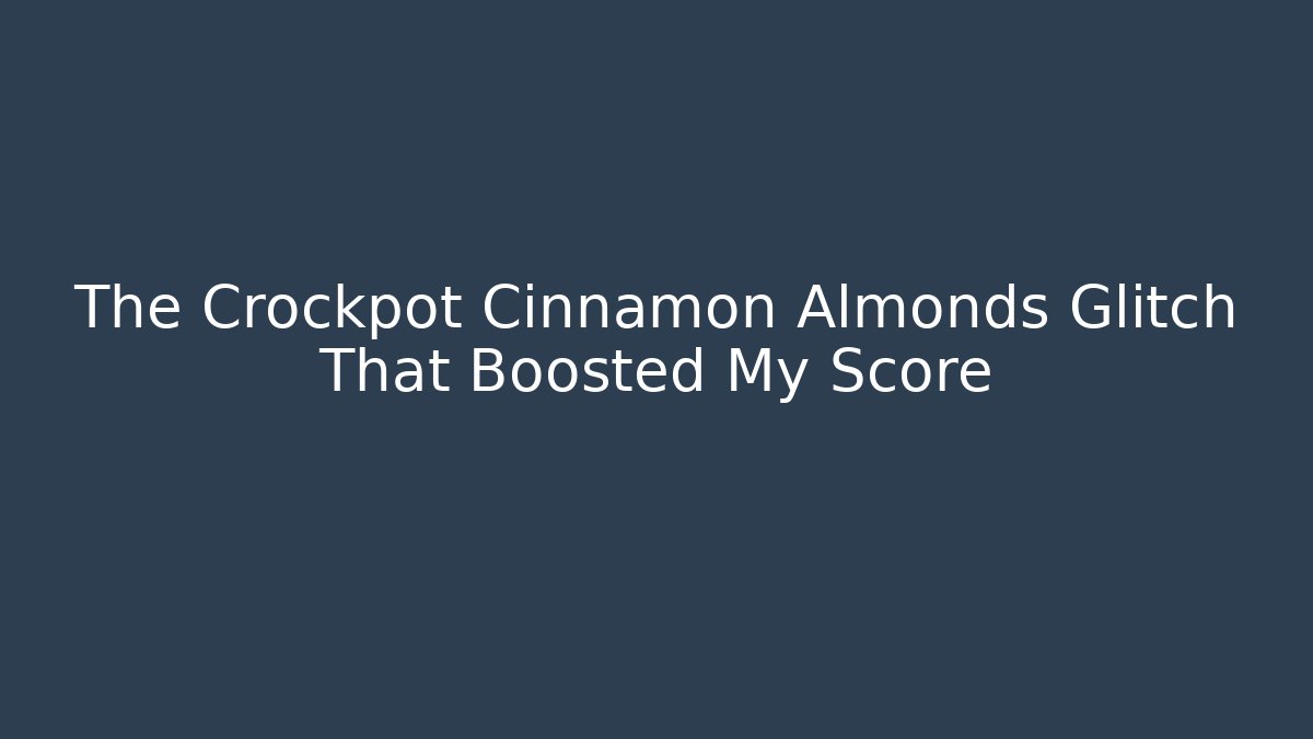 The Crockpot Cinnamon Almonds Glitch That Boosted My Score