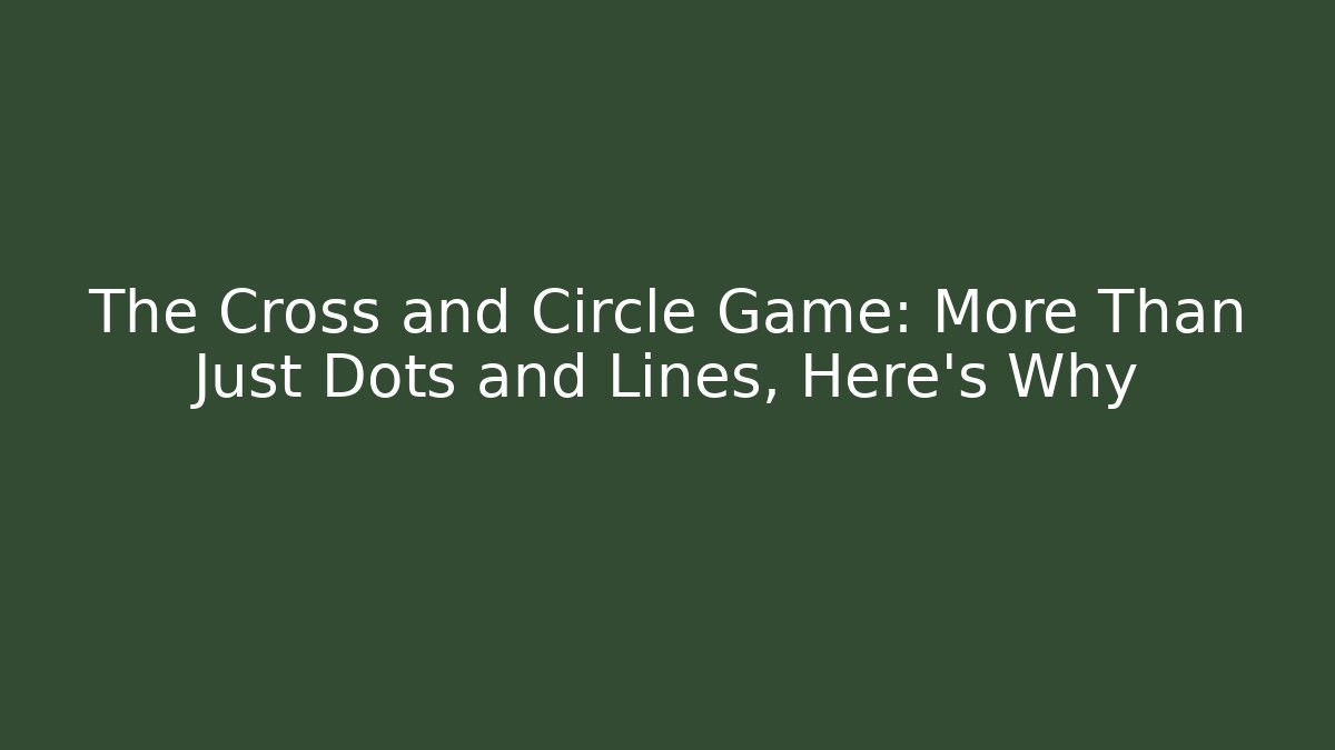 The Cross and Circle Game: More Than Just Dots and Lines, Here's Why
