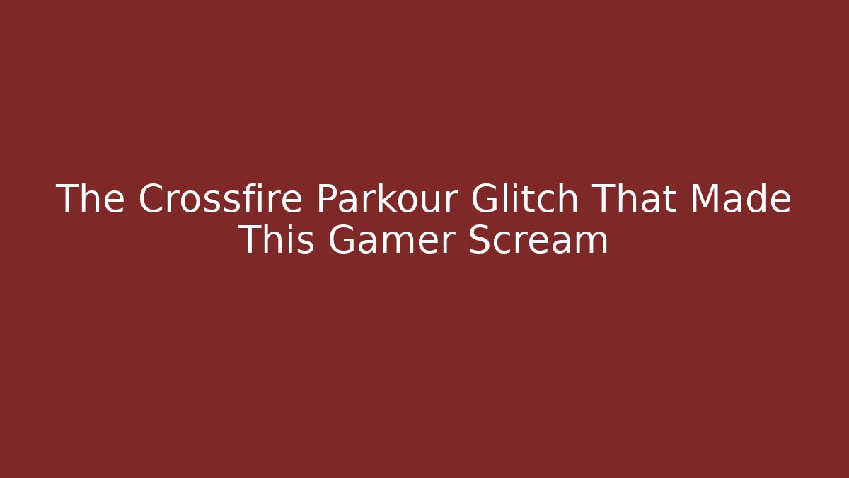 The Crossfire Parkour Glitch That Made This Gamer Scream