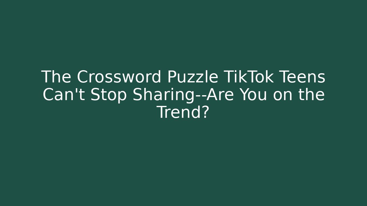 The Crossword Puzzle TikTok Teens Can't Stop Sharing—Are You on the Trend?