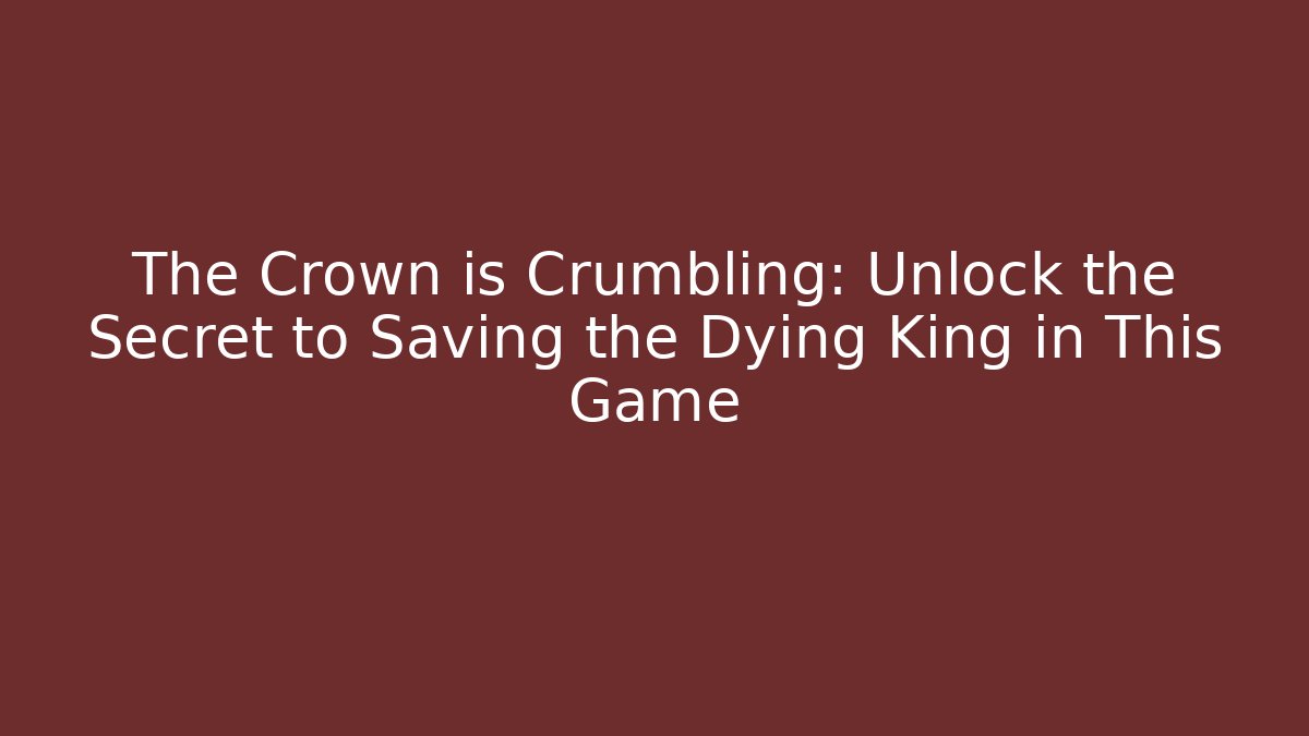 The Crown is Crumbling: Unlock the Secret to Saving the Dying King in This Game