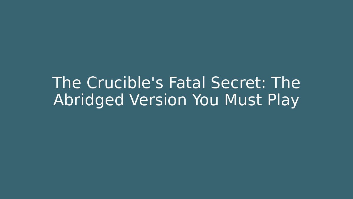 The Crucible's Fatal Secret: The Abridged Version You Must Play