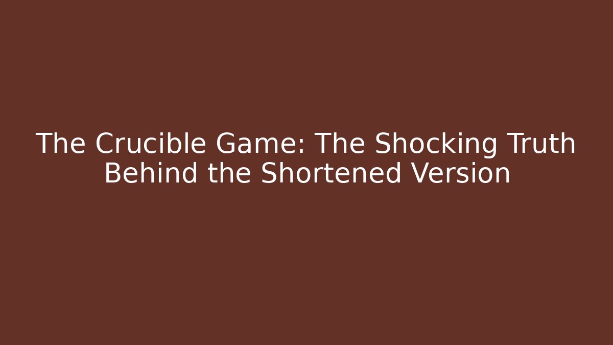 The Crucible Game: The Shocking Truth Behind the Shortened Version