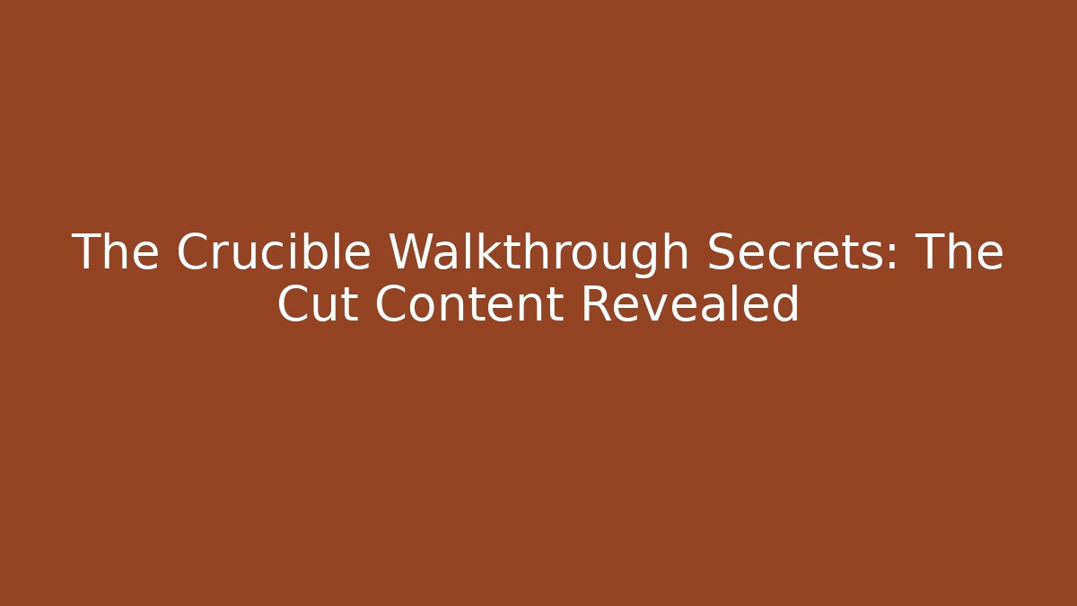 The Crucible Walkthrough Secrets: The Cut Content Revealed - Create More Assets