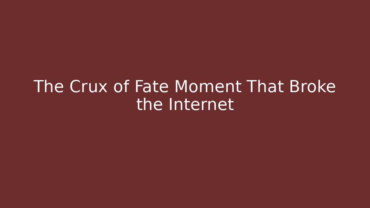 The Crux of Fate Moment That Broke the Internet