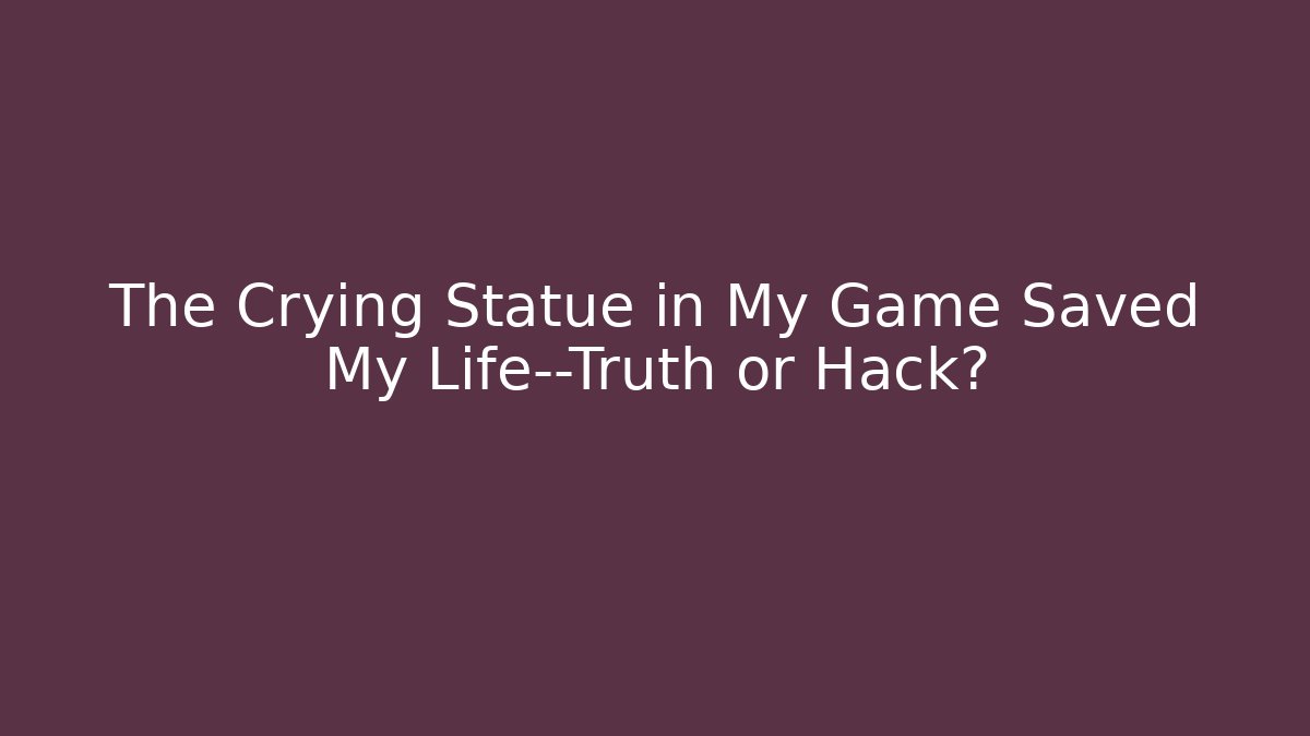 The Crying Statue in My Game Saved My Life—Truth or Hack?