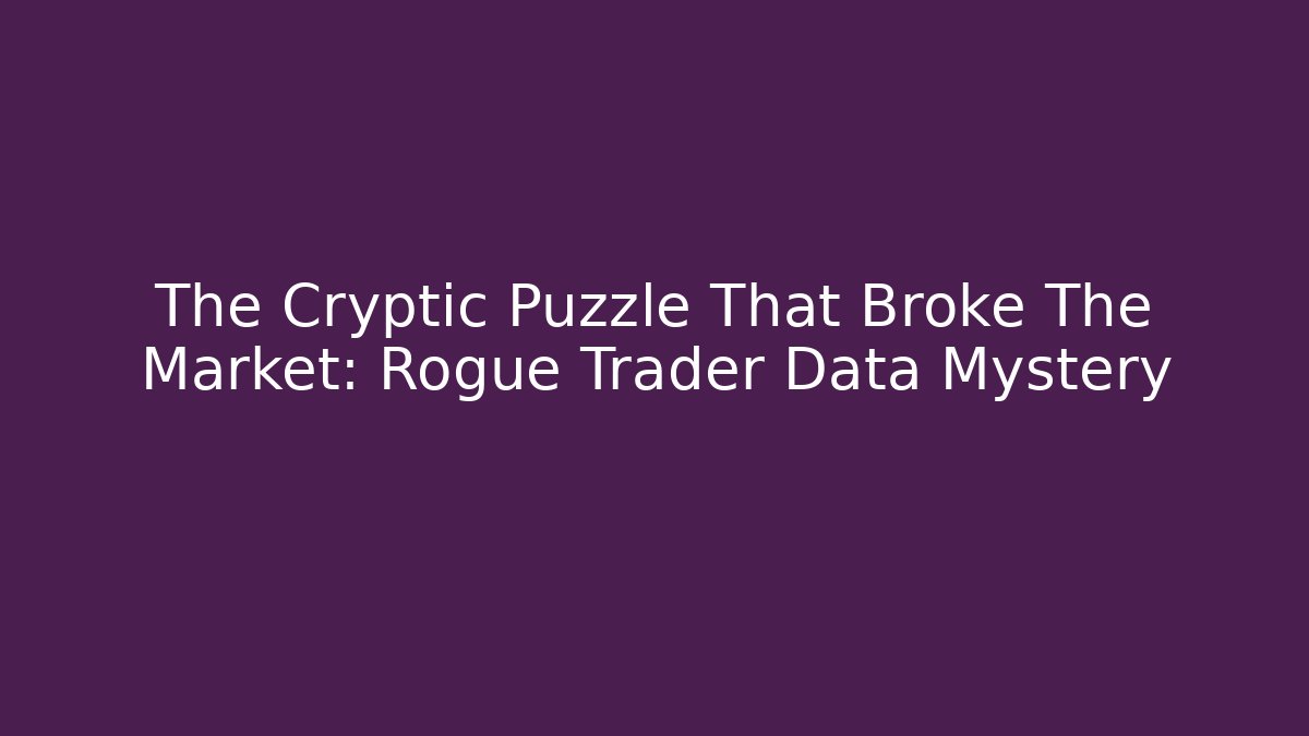 The Cryptic Puzzle That Broke The Market: Rogue Trader Data Mystery