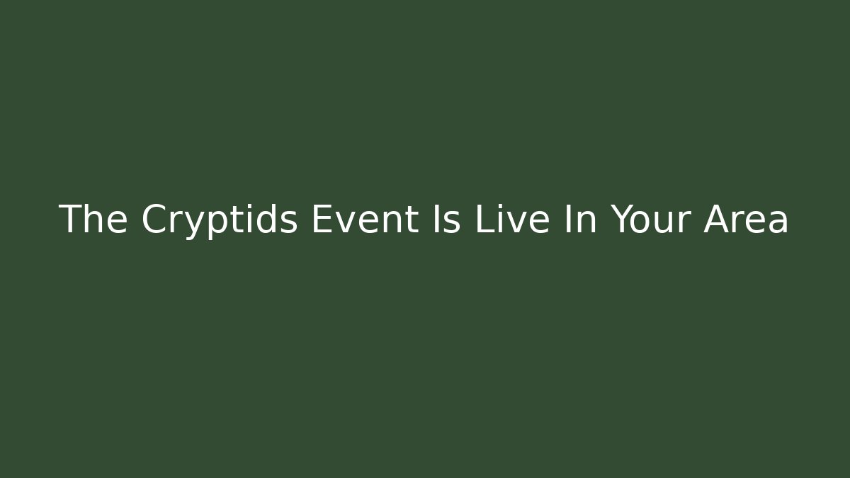 The Cryptids Event Is Live In Your Area