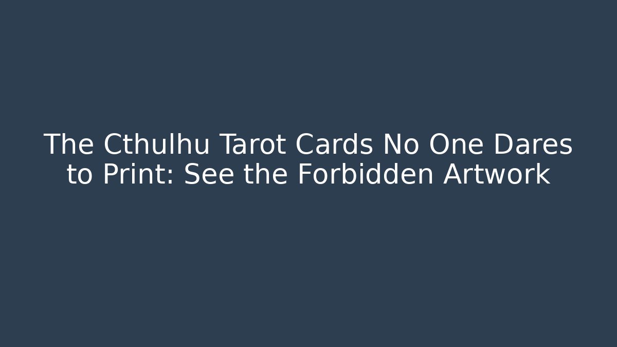 The Cthulhu Tarot Cards No One Dares to Print: See the Forbidden Artwork