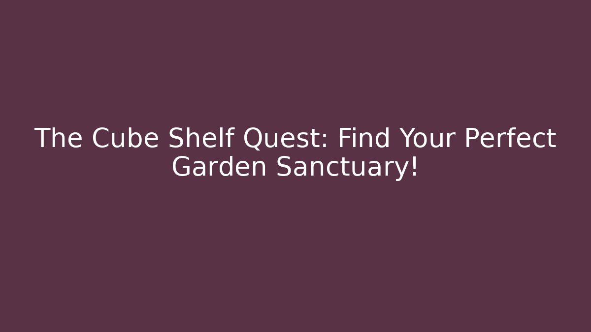 The Cube Shelf Quest: Find Your Perfect Garden Sanctuary!
