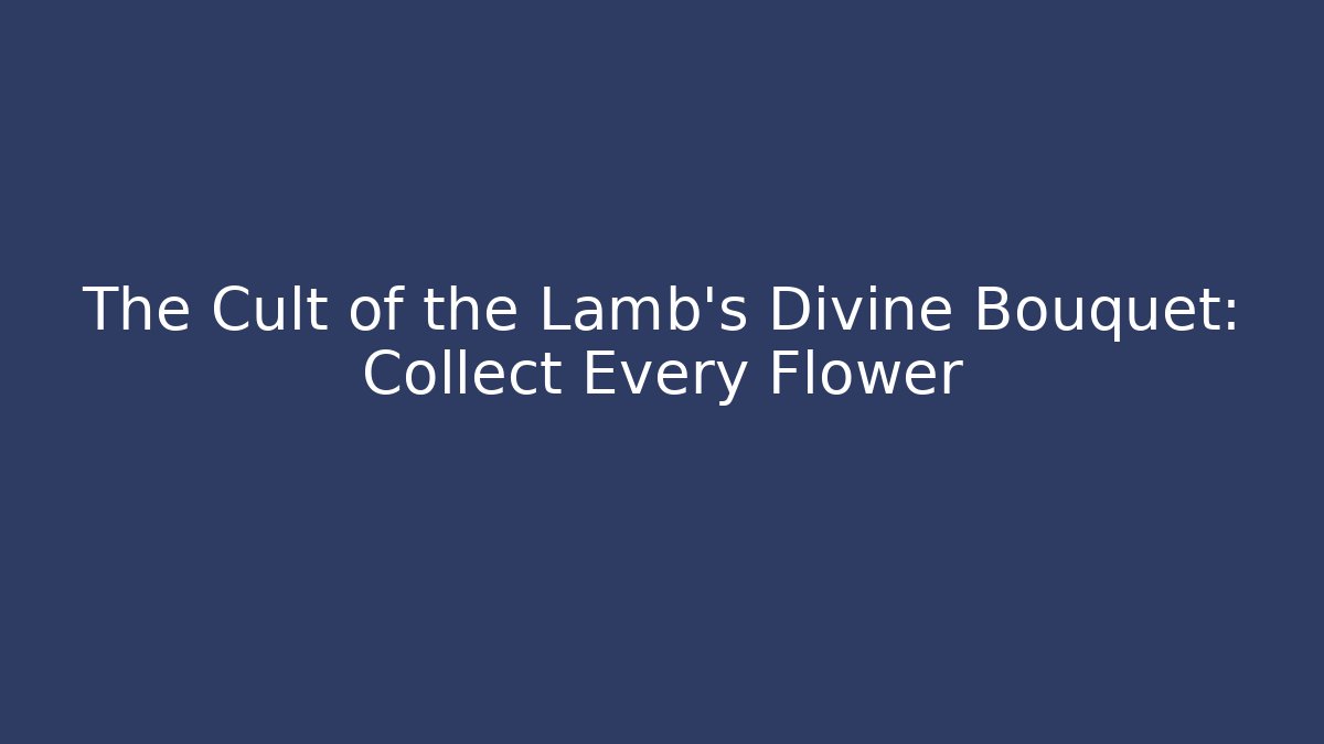 The Cult of the Lamb's Divine Bouquet: Collect Every Flower